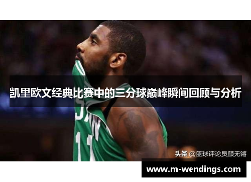 凯里欧文经典比赛中的三分球巅峰瞬间回顾与分析