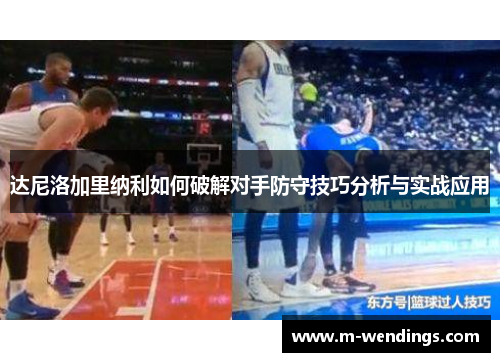 达尼洛加里纳利如何破解对手防守技巧分析与实战应用