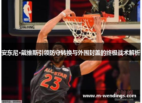 安东尼·戴维斯引领防守转换与外围封盖的终极战术解析