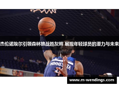 杰伦诺埃尔引领森林狼战胜灰熊 展现年轻球员的潜力与未来