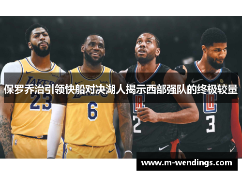 保罗乔治引领快船对决湖人揭示西部强队的终极较量