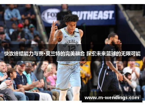 快攻终结能力与贾·莫兰特的完美融合 探索未来篮球的无限可能