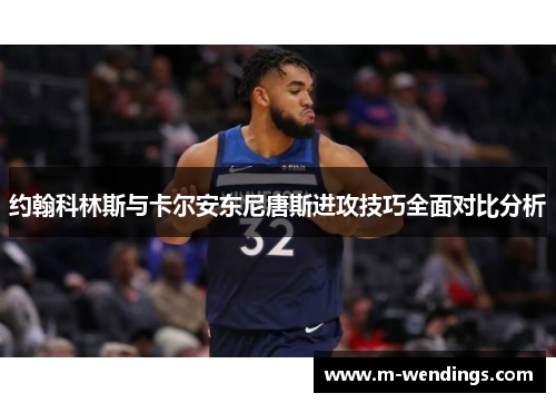 约翰科林斯与卡尔安东尼唐斯进攻技巧全面对比分析