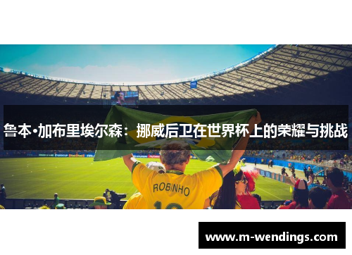 鲁本·加布里埃尔森：挪威后卫在世界杯上的荣耀与挑战