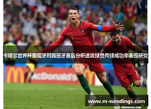 卡塔尔世界杯葡萄牙对西班牙赛后分析进攻球员传球成功率表现研究