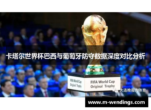 卡塔尔世界杯巴西与葡萄牙防守数据深度对比分析