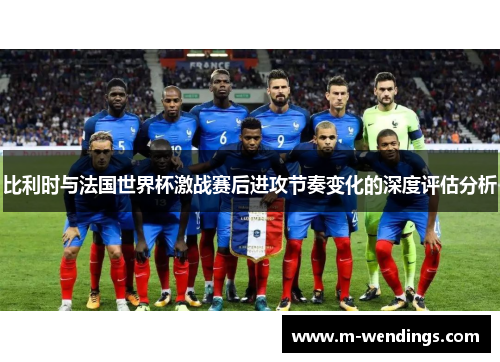比利时与法国世界杯激战赛后进攻节奏变化的深度评估分析