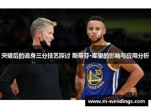 突破后的追身三分技艺探讨 斯蒂芬·库里的影响与应用分析