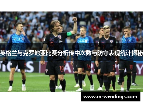 英格兰与克罗地亚比赛分析传中次数与防守表现统计揭秘
