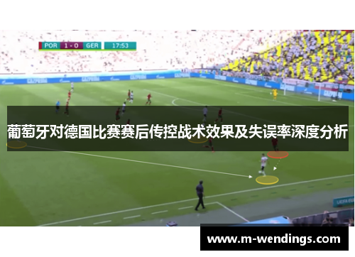 葡萄牙对德国比赛赛后传控战术效果及失误率深度分析