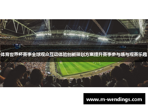 体育世界杯赛事全球观众互动体验创新策划方案提升赛事参与感与观赛乐趣