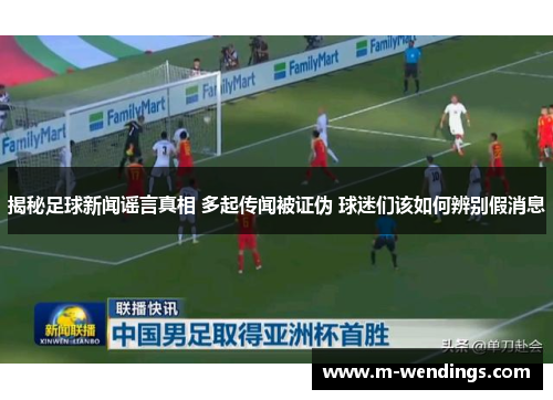 揭秘足球新闻谣言真相 多起传闻被证伪 球迷们该如何辨别假消息