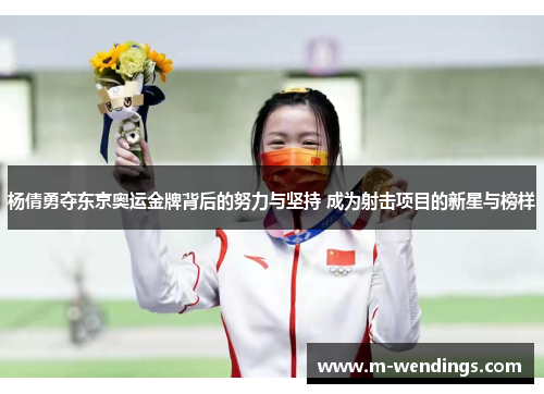 杨倩勇夺东京奥运金牌背后的努力与坚持 成为射击项目的新星与榜样