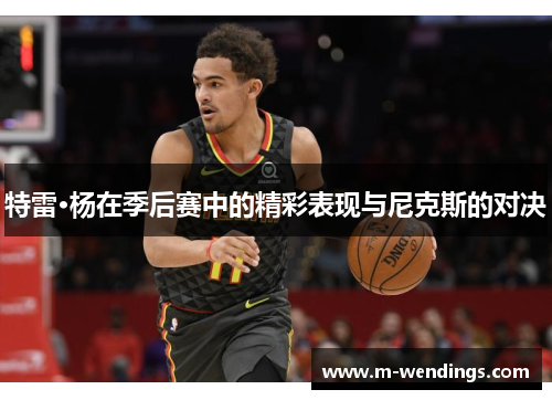 特雷·杨在季后赛中的精彩表现与尼克斯的对决