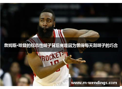 詹姆斯·哈登的标志性胡子背后竟是因为懒得每天刮胡子的巧合