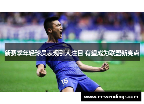 新赛季年轻球员表现引人注目 有望成为联盟新亮点
