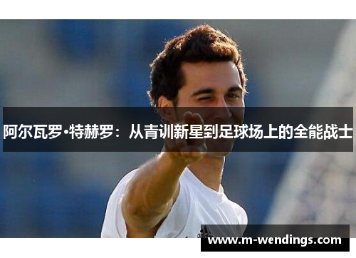 阿尔瓦罗·特赫罗：从青训新星到足球场上的全能战士