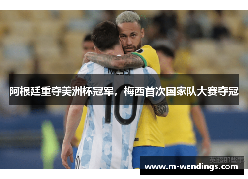 阿根廷重夺美洲杯冠军，梅西首次国家队大赛夺冠