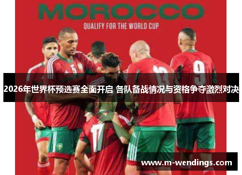 2026年世界杯预选赛全面开启 各队备战情况与资格争夺激烈对决