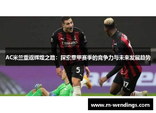 AC米兰重返辉煌之路：探索意甲赛季的竞争力与未来发展趋势