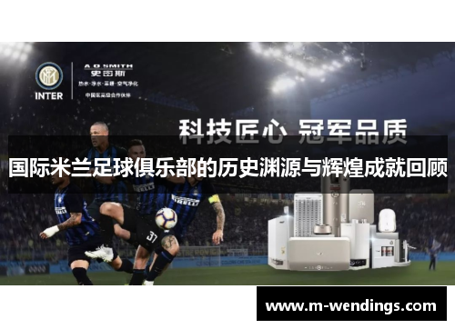 国际米兰足球俱乐部的历史渊源与辉煌成就回顾
