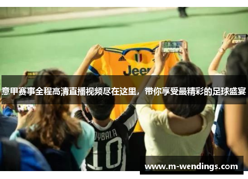 意甲赛事全程高清直播视频尽在这里，带你享受最精彩的足球盛宴