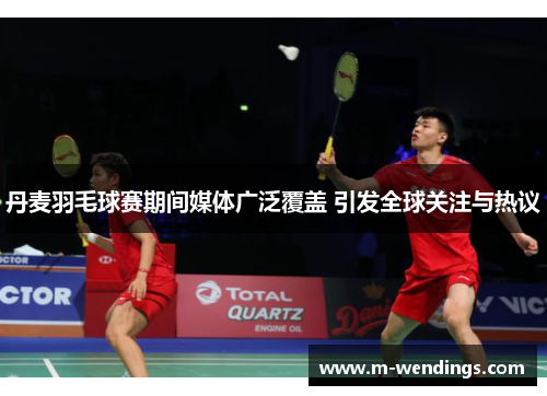 丹麦羽毛球赛期间媒体广泛覆盖 引发全球关注与热议
