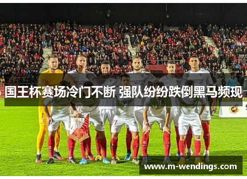 国王杯赛场冷门不断 强队纷纷跌倒黑马频现