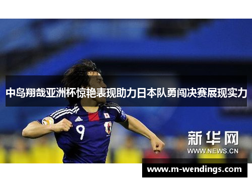 中岛翔哉亚洲杯惊艳表现助力日本队勇闯决赛展现实力