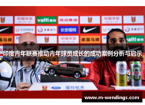 印度青年联赛推动青年球员成长的成功案例分析与启示