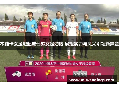 本菲卡女足崛起成葡超女足劲旅 展现实力与风采引领新篇章