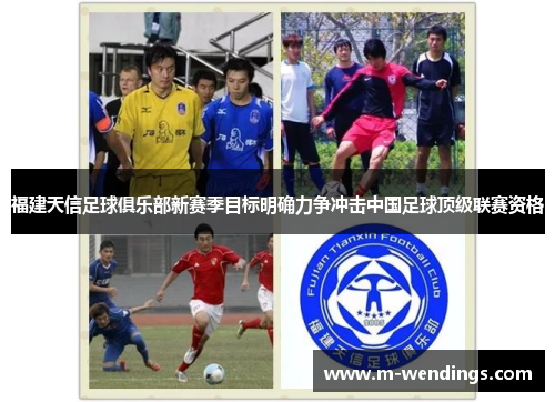 福建天信足球俱乐部新赛季目标明确力争冲击中国足球顶级联赛资格