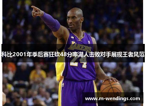 科比2001年季后赛狂砍48分率湖人击败对手展现王者风范