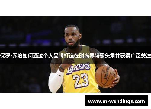 保罗·乔治如何通过个人品牌打造在时尚界崭露头角并获得广泛关注