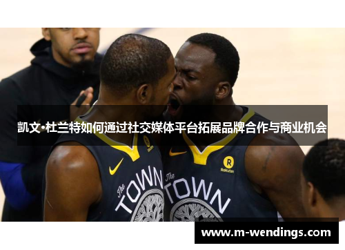 凯文·杜兰特如何通过社交媒体平台拓展品牌合作与商业机会