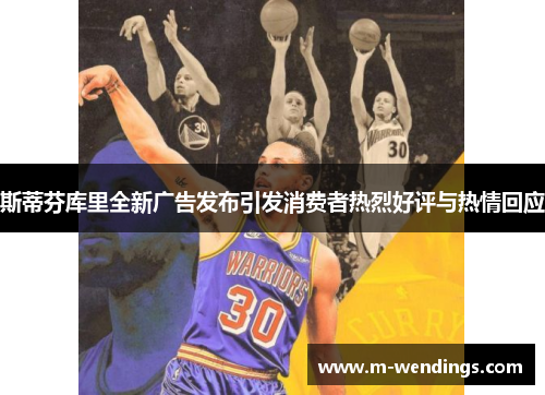 斯蒂芬库里全新广告发布引发消费者热烈好评与热情回应