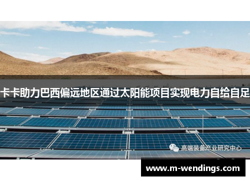 卡卡助力巴西偏远地区通过太阳能项目实现电力自给自足