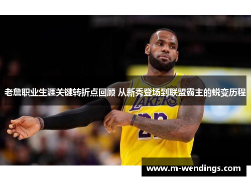 老詹职业生涯关键转折点回顾 从新秀登场到联盟霸主的蜕变历程