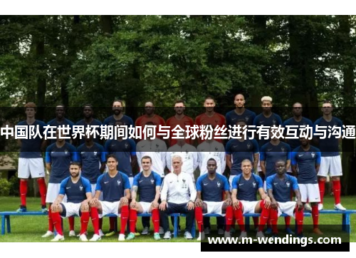 中国队在世界杯期间如何与全球粉丝进行有效互动与沟通