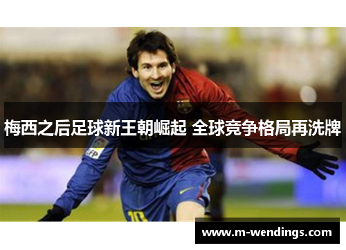 梅西之后足球新王朝崛起 全球竞争格局再洗牌