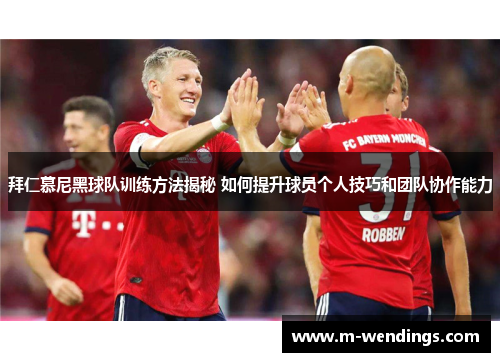 拜仁慕尼黑球队训练方法揭秘 如何提升球员个人技巧和团队协作能力