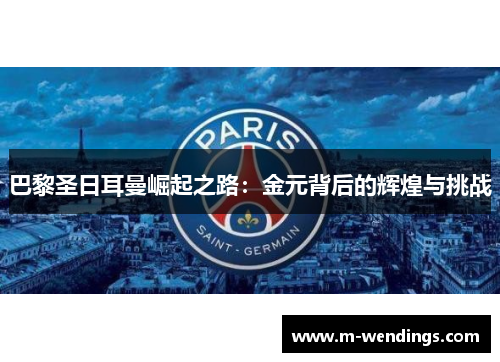 巴黎圣日耳曼崛起之路：金元背后的辉煌与挑战