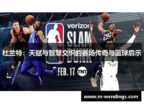 杜兰特：天赋与智慧交织的赛场传奇与篮球启示