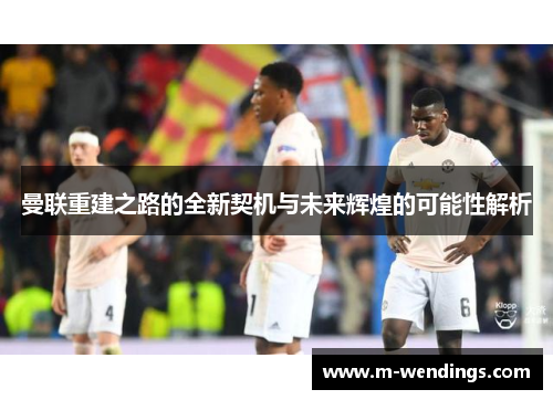 曼联重建之路的全新契机与未来辉煌的可能性解析