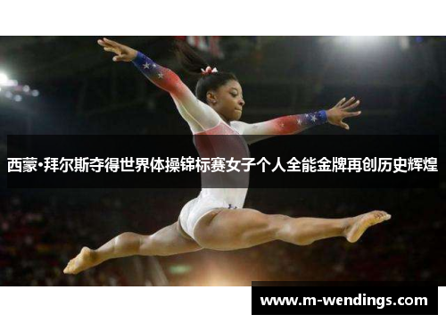 西蒙·拜尔斯夺得世界体操锦标赛女子个人全能金牌再创历史辉煌
