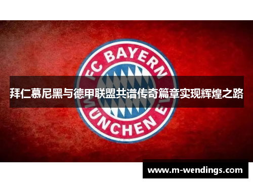 拜仁慕尼黑与德甲联盟共谱传奇篇章实现辉煌之路