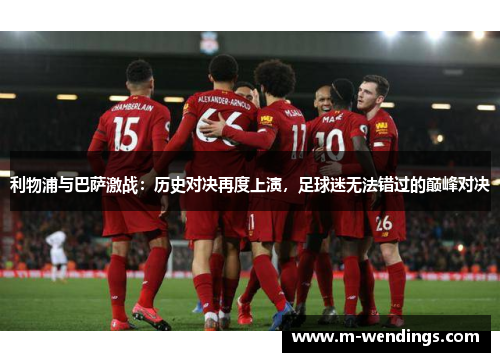 利物浦与巴萨激战：历史对决再度上演，足球迷无法错过的巅峰对决