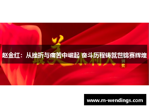赵金红：从挫折与痛苦中崛起 奋斗历程铸就世锦赛辉煌