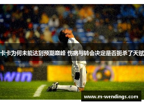 卡卡为何未能达到预期巅峰 伤病与转会决定是否扼杀了天赋