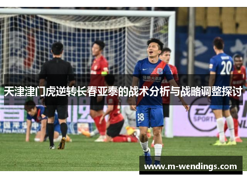 天津津门虎逆转长春亚泰的战术分析与战略调整探讨